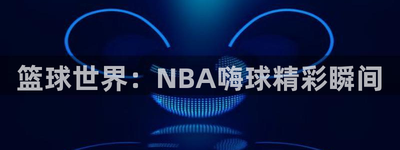 绿茵足球免费直播：篮球世界：NBA嗨球精
